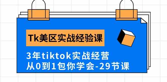 Tk美区实战经验课程分享,3年tiktok实战经营,从0到1包你学会(29节课)-富爸爸项目圈