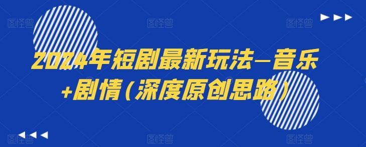 2024年短剧最新玩法—音乐+剧情(深度原创思路)-富爸爸项目圈