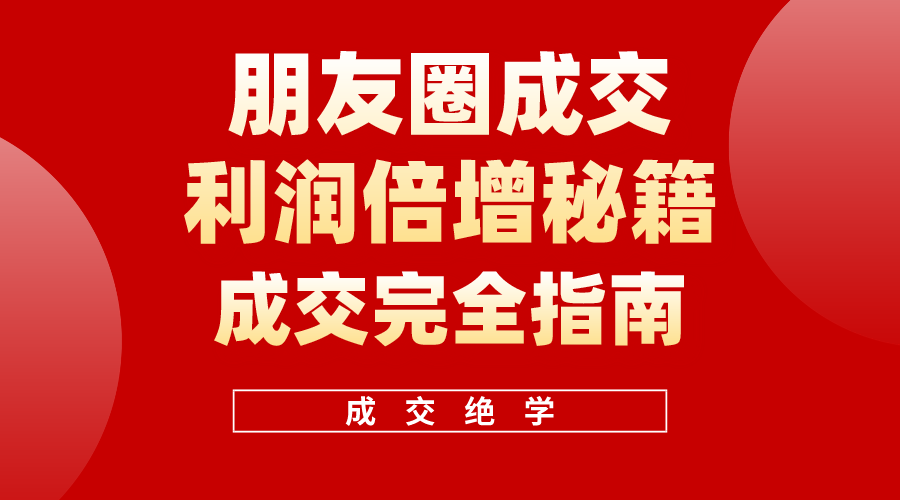 (10363期)利用朋友圈成交年入100万,朋友圈成交利润倍增秘籍-富爸爸项目圈
