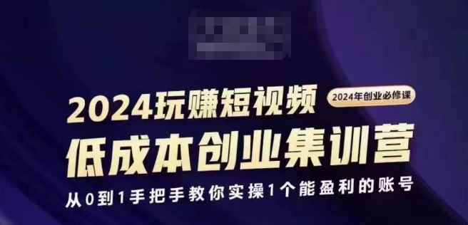 2024短视频创业集训班,2024创业必修,从0到1手把手教你实操1个能盈利的账号-富爸爸项目圈