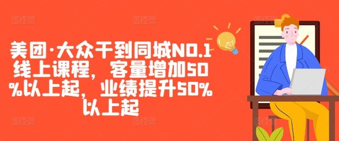 美团·大众干到同城NO.1线上课程,客量增加50%以上起,业绩提升50%以上起-富爸爸项目圈