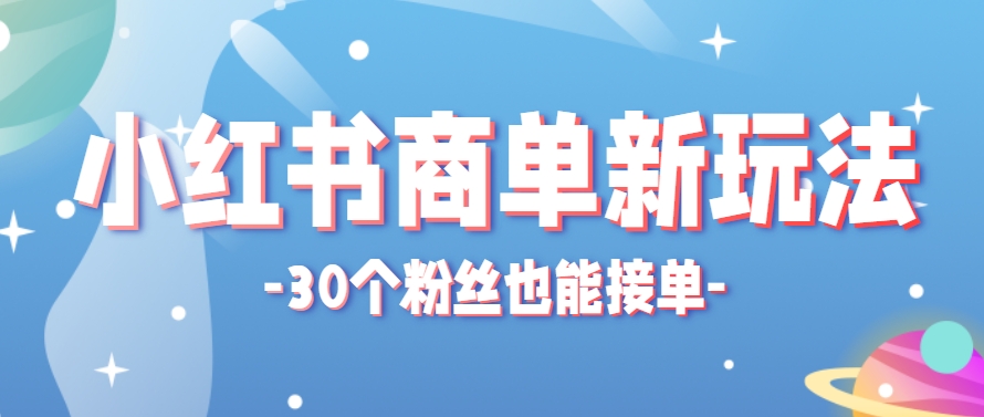 小红书商单新玩法,30个粉丝也能接单,一个月接三单赚了150+!适合新手小白操作-富爸爸项目圈