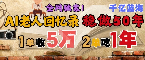 AI帮老人写回忆录,可以稳做50年的蓝海赛道,一单收2-3W,2单吃一年,长久可持续-富爸爸项目圈