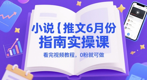 小说推文6月份指南实操课,看完视频教程,0粉就可做-富爸爸项目圈