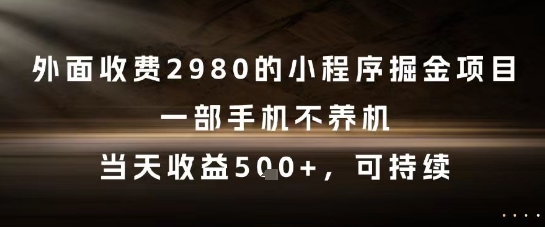 外面收费2980的小程序掘金项目,一部手机不养机,当天收益5张+,可持续【揭秘】-富爸爸项目圈
