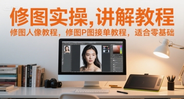 修图实操讲解教程,修图人像教程,修图P图接单教程,适合零基础-富爸爸项目圈