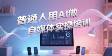 普通人用AI做自媒体实操培训,普通人一个人用ai做自媒体,视频制作、短视频引流、直播带货,轻松入门-富爸爸项目圈