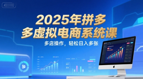 2025年拼多多虚拟电商系统课,多店操作,轻松日入多张-富爸爸项目圈