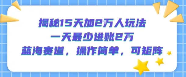 揭秘15天加2W人玩法,一天最少2万进账,蓝海赛道,操作简单,可矩阵-富爸爸项目圈
