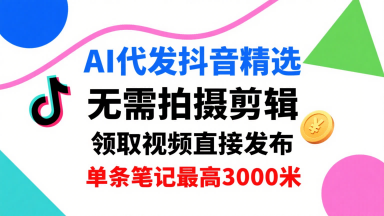 AI代发抖音精选,领取视频直接发布,单号每天领取3条,单条笔记最高3k,无需拍摄剪辑,懒人福利-富爸爸项目圈
