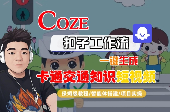 COZE扣子工作流一键生成卡通交通知识短视频,保姆级教程-智能体搭建-项目实操-富爸爸项目圈