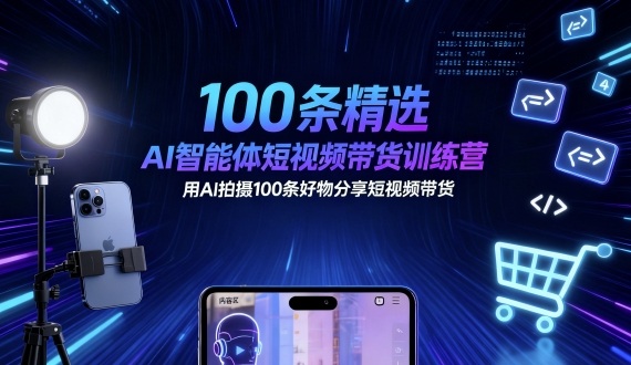 100条精选AI智能体短视频带货训练营,用AI拍摄100条好物分享短视频带货-富爸爸项目圈