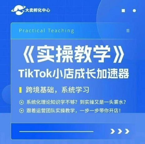 大卖家孵化中心TikTok实操课,TikTok小店成长加速器,跨境基础系统学习,一步一步带你开店-富爸爸项目圈
