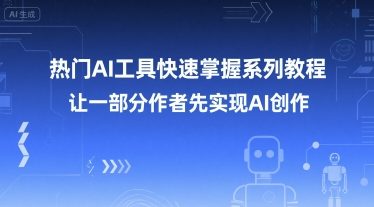 热门AI工具快速掌握系列教程,让一部分创作者先实现AI创作-富爸爸项目圈