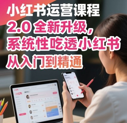 小红书运营课程2.0全新升级,从入门到精通,系统性吃透小红书-富爸爸项目圈