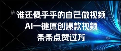 谁还傻乎乎的自己做视频?AI一键原创爆款视频,条条点赞过万,简单方便,好操作【揭秘】-富爸爸项目圈
