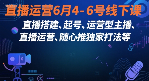 直播运营6月4-6号线下课,直播搭建、起号、运营型主播、直播运营、随心推独家打法等-富爸爸项目圈