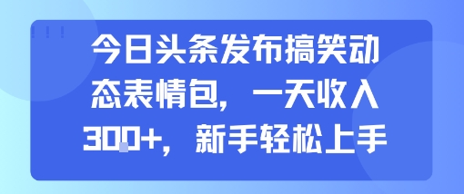 今日头条发布搞笑动态表情包,一天收入3张+,新手轻松上手-富爸爸项目圈