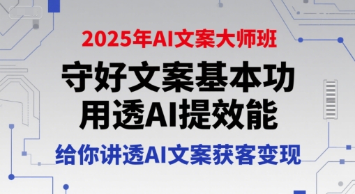 2025年AI文案大师班,守好文案基本功,用透AI提效能,给你讲透AI文案获客变现-富爸爸项目圈