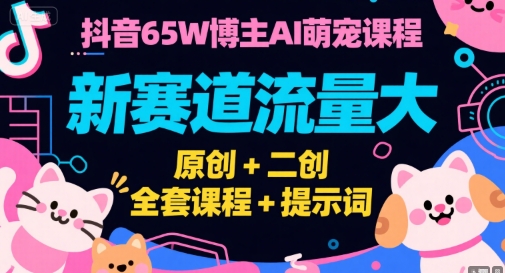 抖音65W博主AI萌宠课程,新赛道流量大,原创+二创,全套课程+提示词-富爸爸项目圈