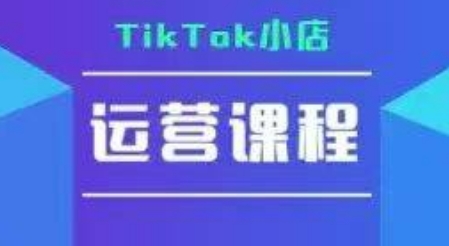 TikTok小店运营实操课,TK小店运营实操+疑难答疑-富爸爸项目圈