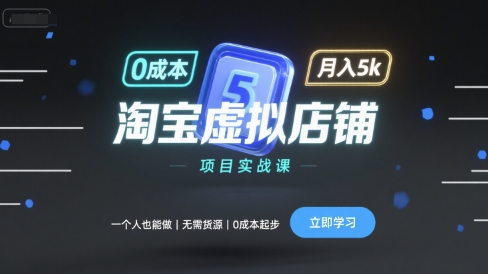 淘宝虚拟店铺项目实战课,一个人也能做,无需货源、0成本起步,月入5k-富爸爸项目圈