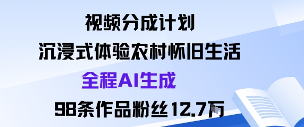 视频分成计划:沉浸式体验农村怀旧生活全程AI生成98条作品粉丝12.7W-富爸爸项目圈
