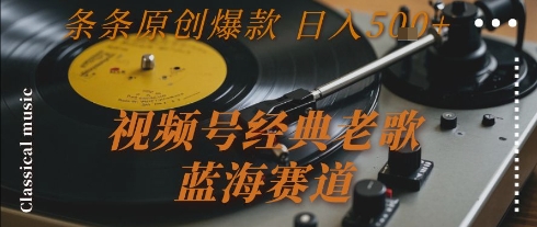 视频号经典老歌,蓝海赛道,日入5张+ 条条原创爆款【揭秘】-富爸爸项目圈