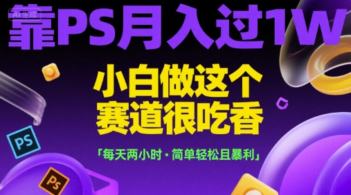 靠PS月入过1W,小白做这个赛道很吃香,每天两小时,简单轻松且暴利【揭秘】-富爸爸项目圈