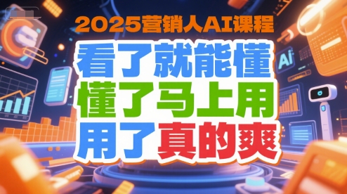 2025营销人AI课程,看了就能懂,懂了马上用,用了真的爽-富爸爸项目圈