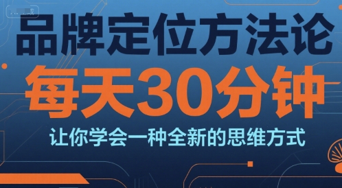 品牌定位方法论,每天30钟分让你学会一种全新的思维方式-富爸爸项目圈