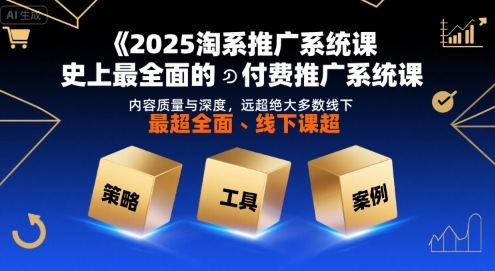 2025淘系推广系统课,史上最全面的付费推广系统课,内容质量与深度,远超绝大多数线下课-富爸爸项目圈