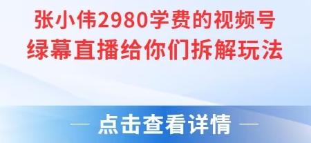 张小伟2980付费额视频号绿幕直播给你们拆解玩法-富爸爸项目圈