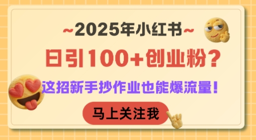 2025年小红书日引100+创业粉?这招新手抄作业也能爆流量!-富爸爸项目圈