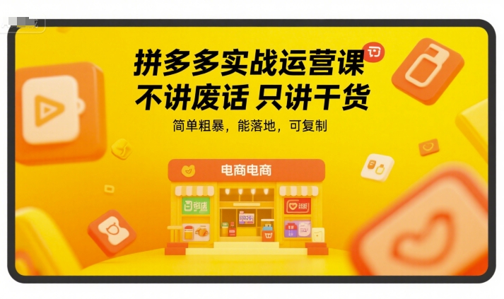 拼多多实战运营课,不讲废话只讲干货,简单粗暴,能落地,可复制-富爸爸项目圈