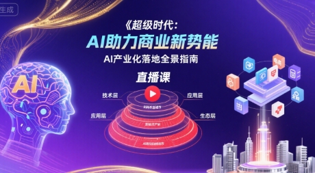 超级时代:AI助力商业新势能直播课,AI产业化落地全景指南-富爸爸项目圈