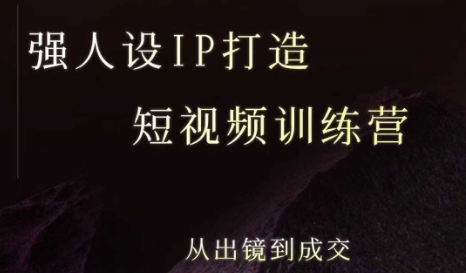 强人设ip打造课,8月最新5天短视频ip训练营,从出镜到成交-富爸爸项目圈