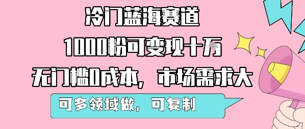 冷门蓝海赛道,1000粉可变现十W,无门槛0成本,市场需求大,可多领域做,可复制性强-富爸爸项目圈