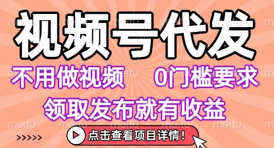 视频号代发,不用剪辑不用做视频,0门槛要求,领取发布就有收益,任务没有无上限,小白轻松上手【揭秘】-富爸爸项目圈