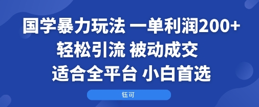 国学暴力玩法:一单利润2张+轻松引流 被动成交 适合全平台 小白首选-富爸爸项目圈
