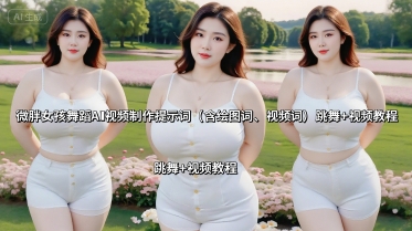 微胖女孩舞蹈AI视频制作提示词(含绘图词、视频词) 跳舞+视频教程-富爸爸项目圈