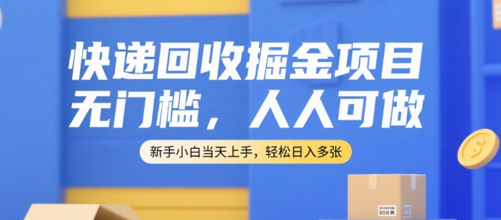 快递回收掘金项目,无门槛,人人可做,新手小白当天上手,轻松日入多张【揭秘】-富爸爸项目圈