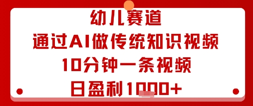 幼儿赛道:通过AI做传统知识视频,10分钟一条视频,日盈利多张-富爸爸项目圈