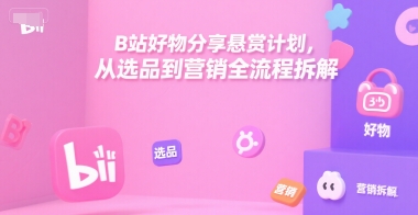 B站好物分享悬赏计划,从选品到营销全流程拆解-富爸爸项目圈