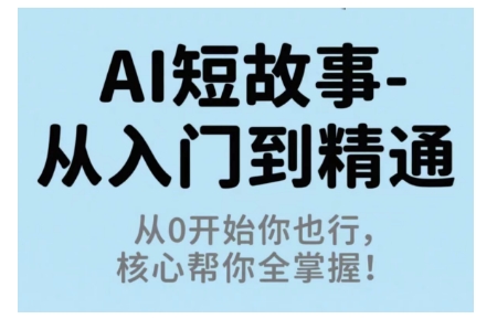 AI短故事从入门到精通,从0开始你也行,核心帮你全掌握-富爸爸项目圈