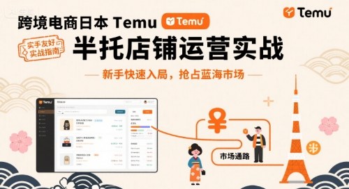 跨境电商日本Temu半托管店铺运营实战,新手快速入局,抢占蓝海市场-富爸爸项目圈
