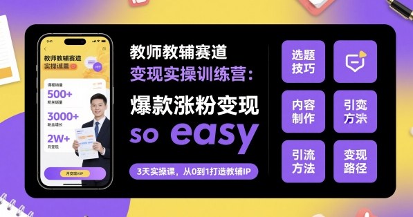 教师教辅赛道变现实操训练营,爆款涨粉变现so easy-富爸爸项目圈