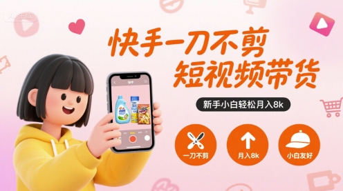 快手一刀不剪短视频带货,新手小白轻松月入8k-富爸爸项目圈