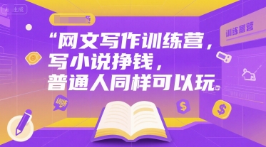 网文写作训练营,写小说挣钱,普通人同样可以玩-富爸爸项目圈