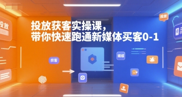 投放获客实操课,带你快速跑通新媒体买客0-1-富爸爸项目圈